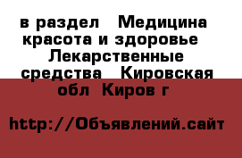  в раздел : Медицина, красота и здоровье » Лекарственные средства . Кировская обл.,Киров г.